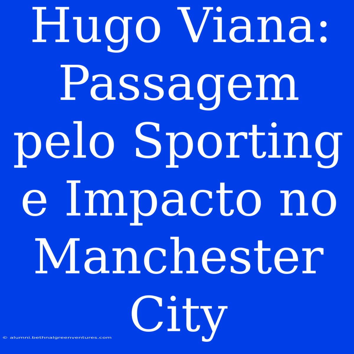 Hugo Viana: Passagem Pelo Sporting E Impacto No Manchester City