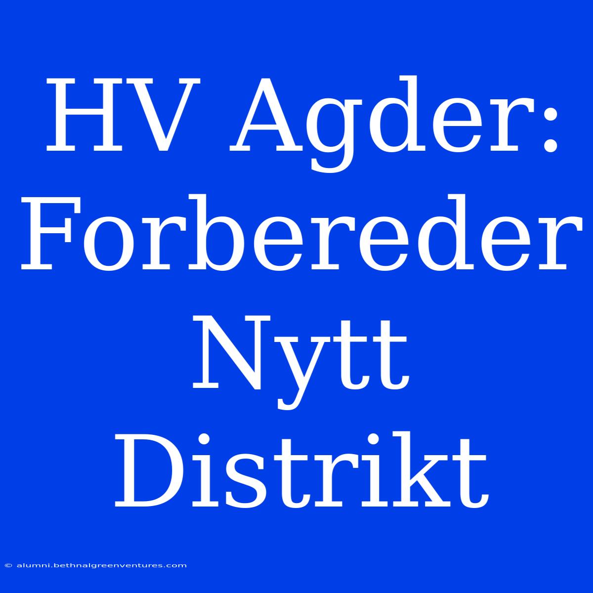 HV Agder: Forbereder Nytt Distrikt