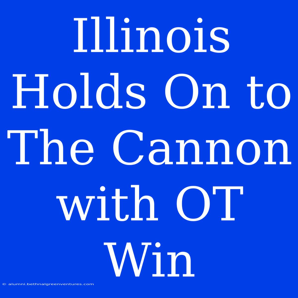 Illinois Holds On To The Cannon With OT Win