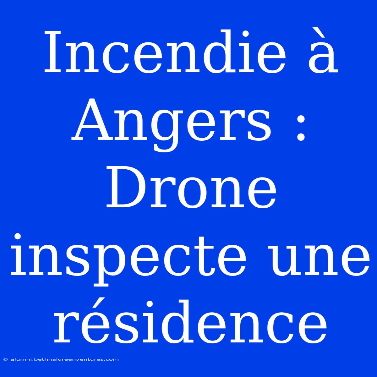 Incendie À Angers : Drone Inspecte Une Résidence