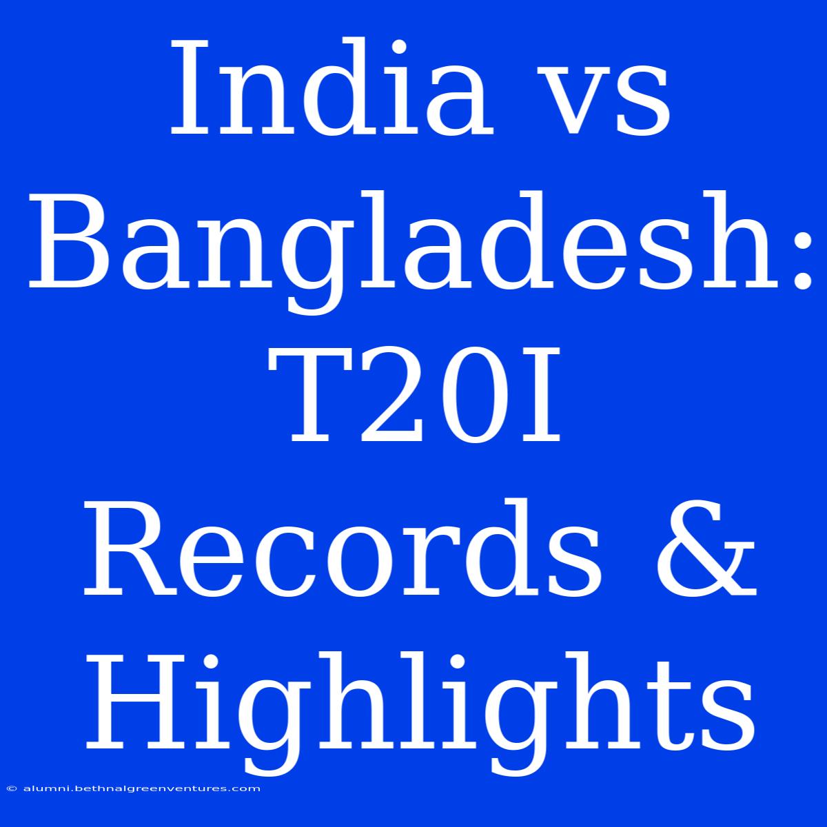 India Vs Bangladesh: T20I Records & Highlights