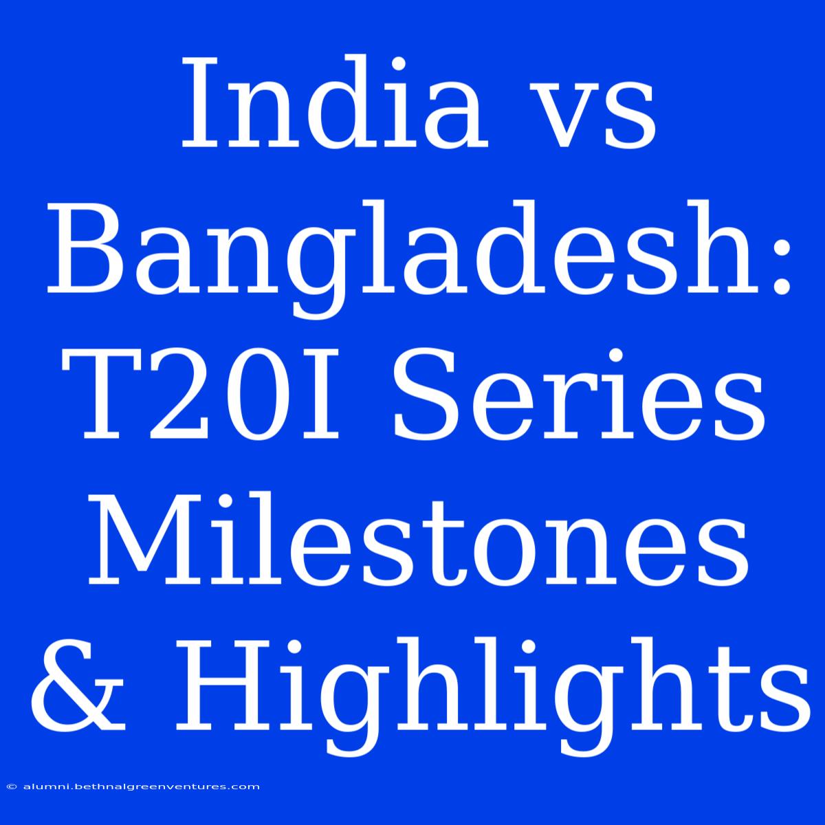 India Vs Bangladesh: T20I Series Milestones & Highlights