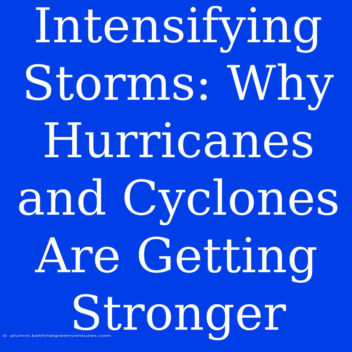 Intensifying Storms: Why Hurricanes And Cyclones Are Getting Stronger