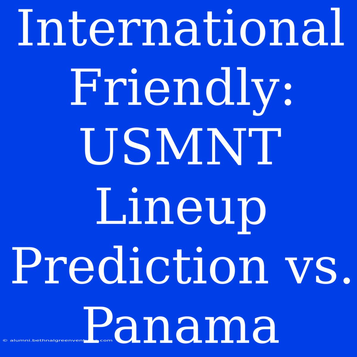 International Friendly: USMNT Lineup Prediction Vs. Panama