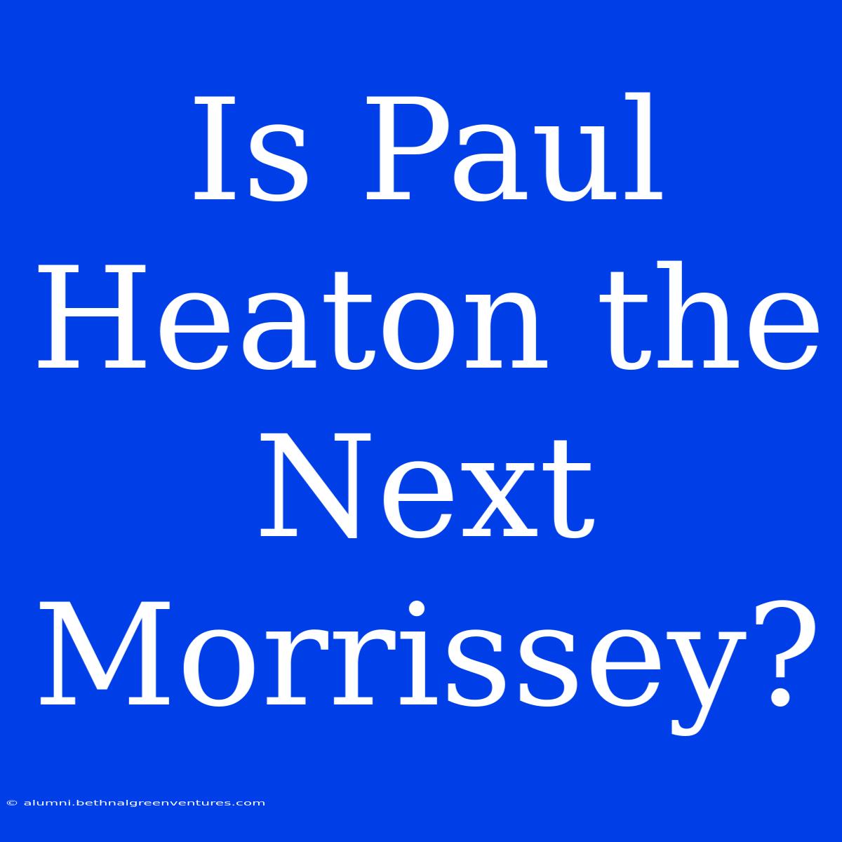 Is Paul Heaton The Next Morrissey?