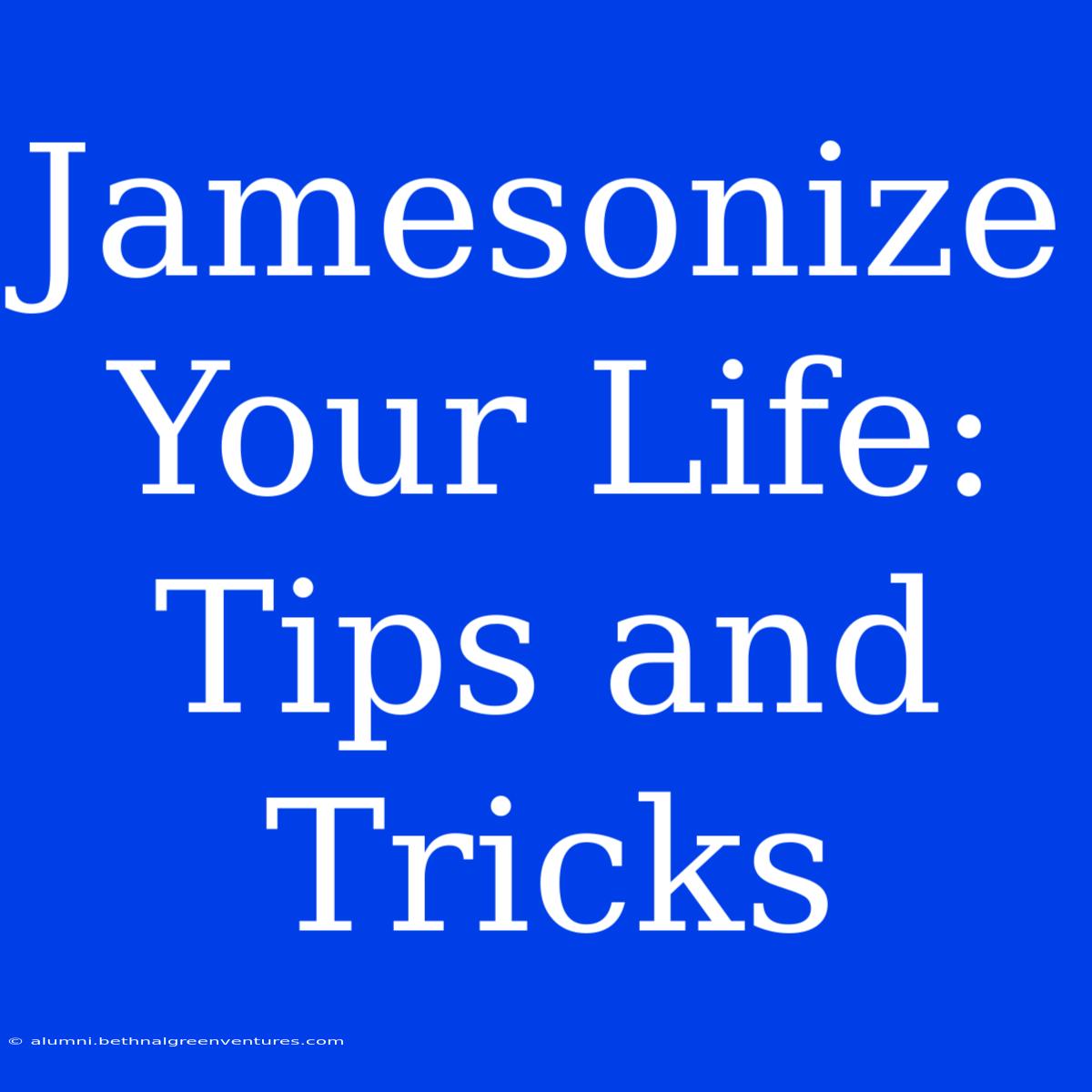 Jamesonize Your Life: Tips And Tricks