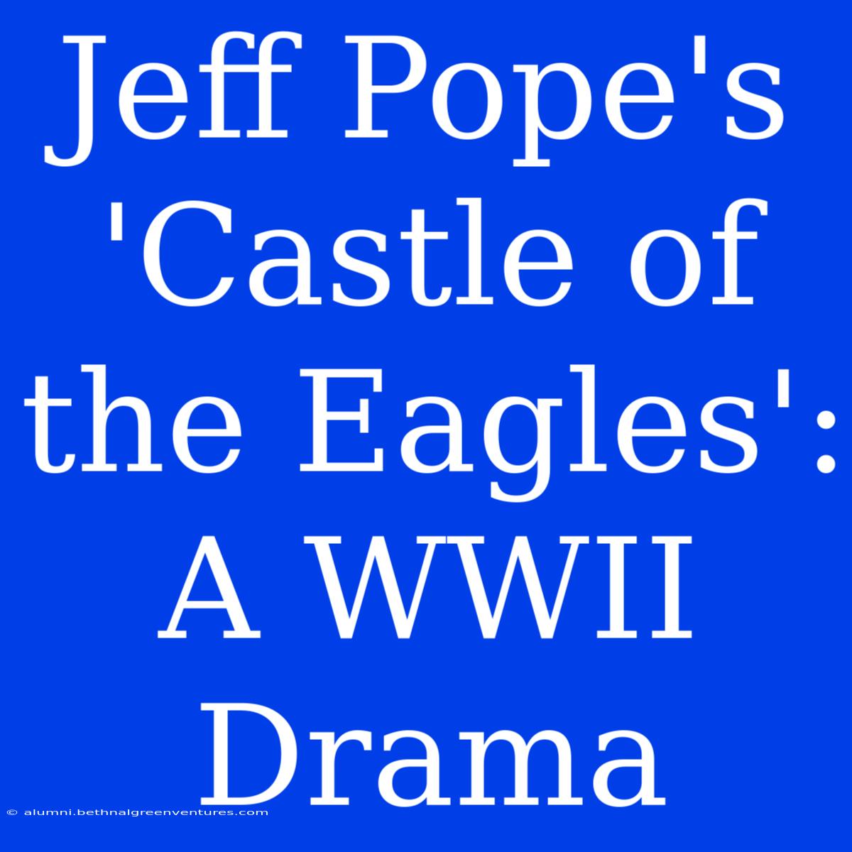 Jeff Pope's 'Castle Of The Eagles': A WWII Drama 