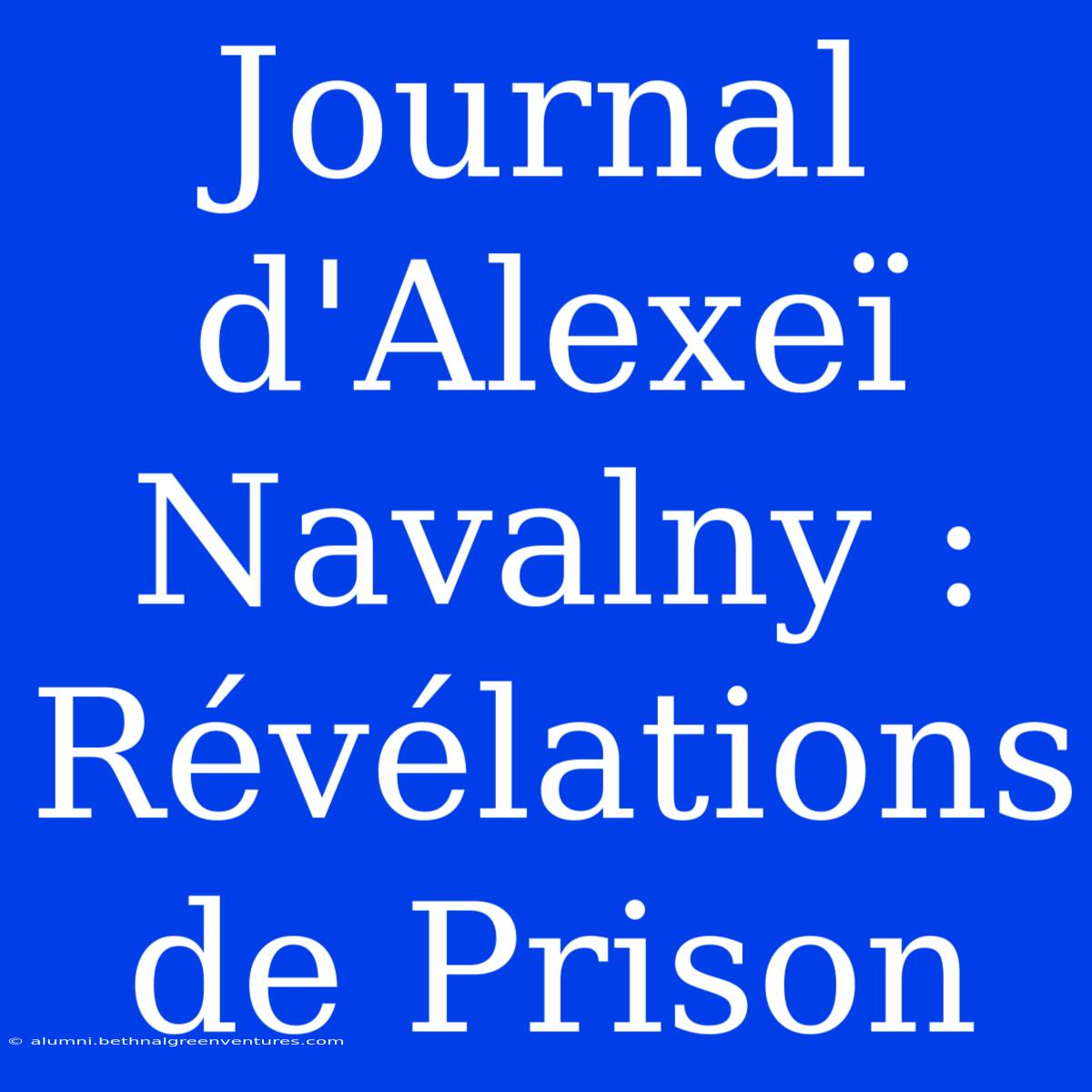 Journal D'Alexeï Navalny : Révélations De Prison