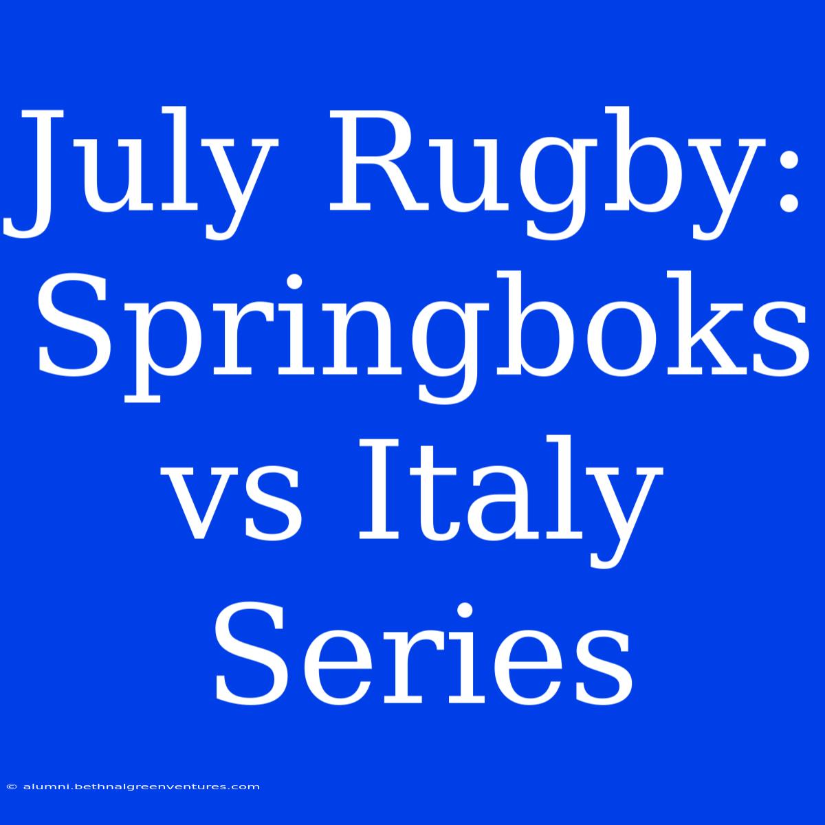 July Rugby: Springboks Vs Italy Series