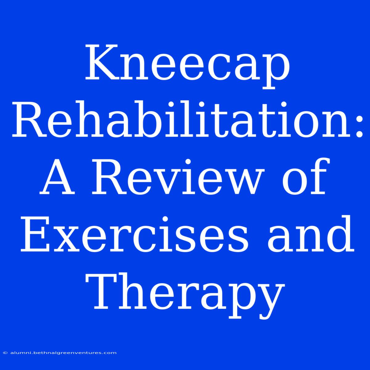 Kneecap Rehabilitation: A Review Of Exercises And Therapy 