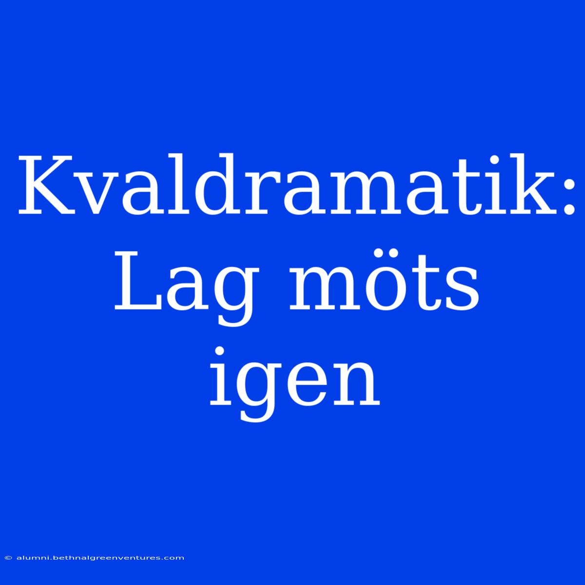 Kvaldramatik: Lag Möts Igen