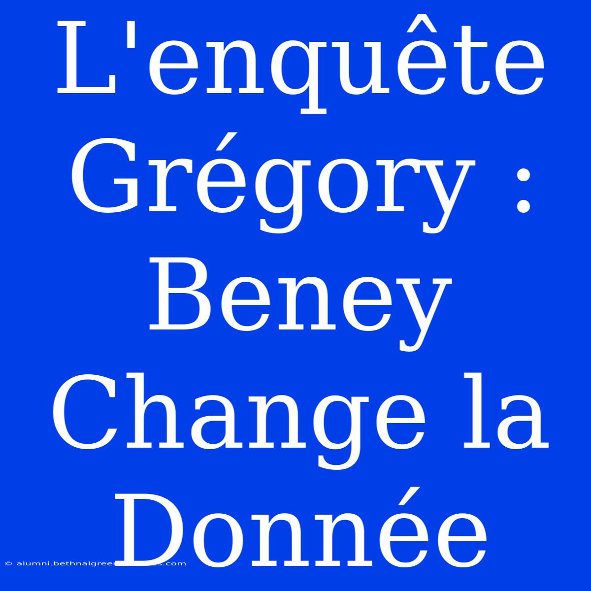 L'enquête Grégory : Beney Change La Donnée 