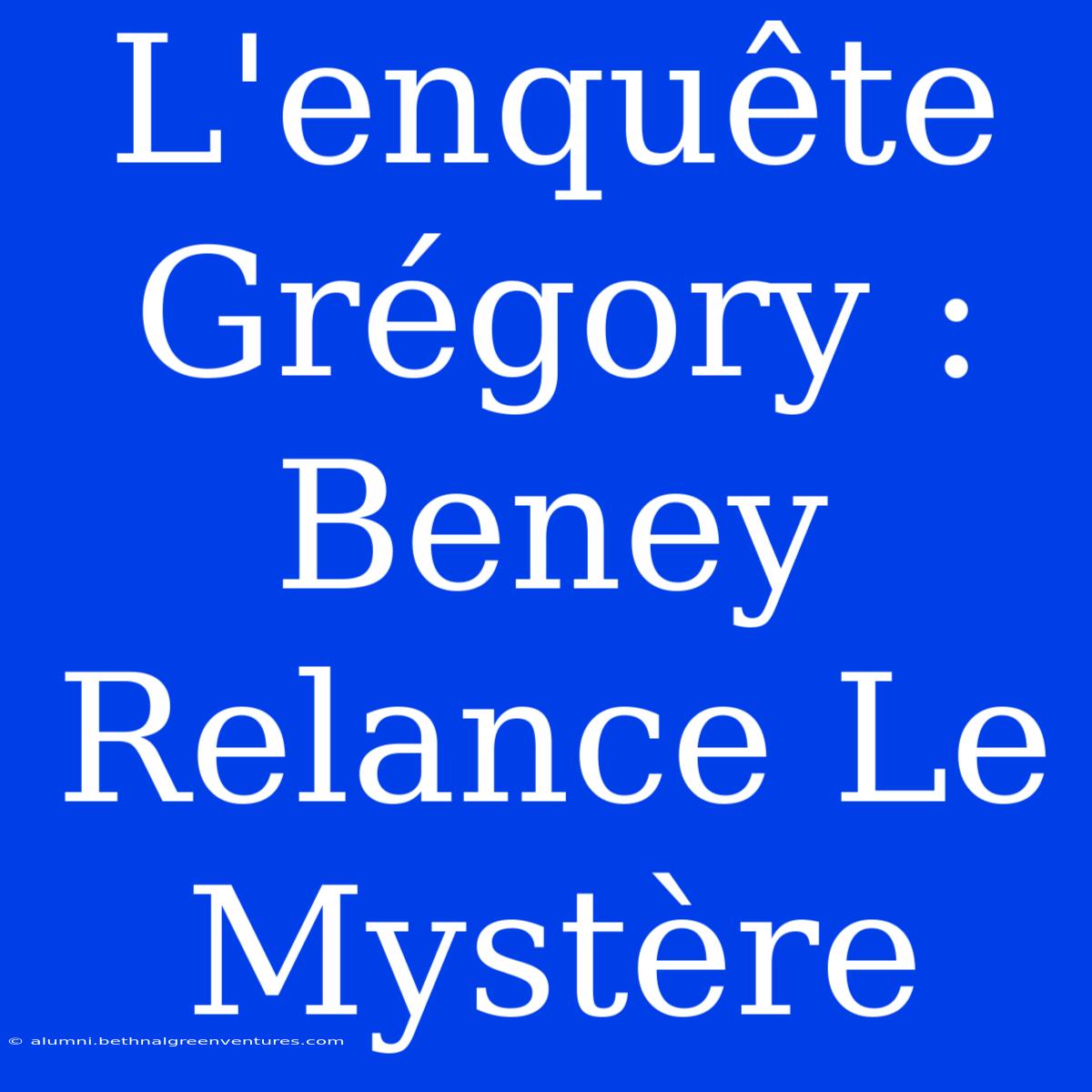 L'enquête Grégory : Beney Relance Le Mystère