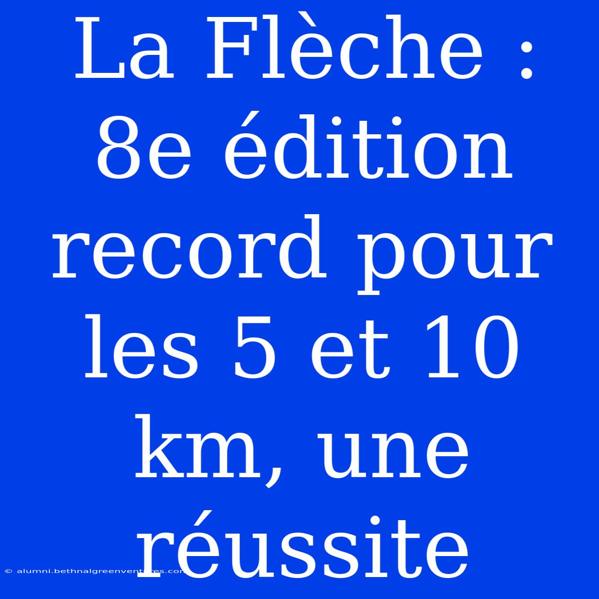 La Flèche : 8e Édition Record Pour Les 5 Et 10 Km, Une Réussite 