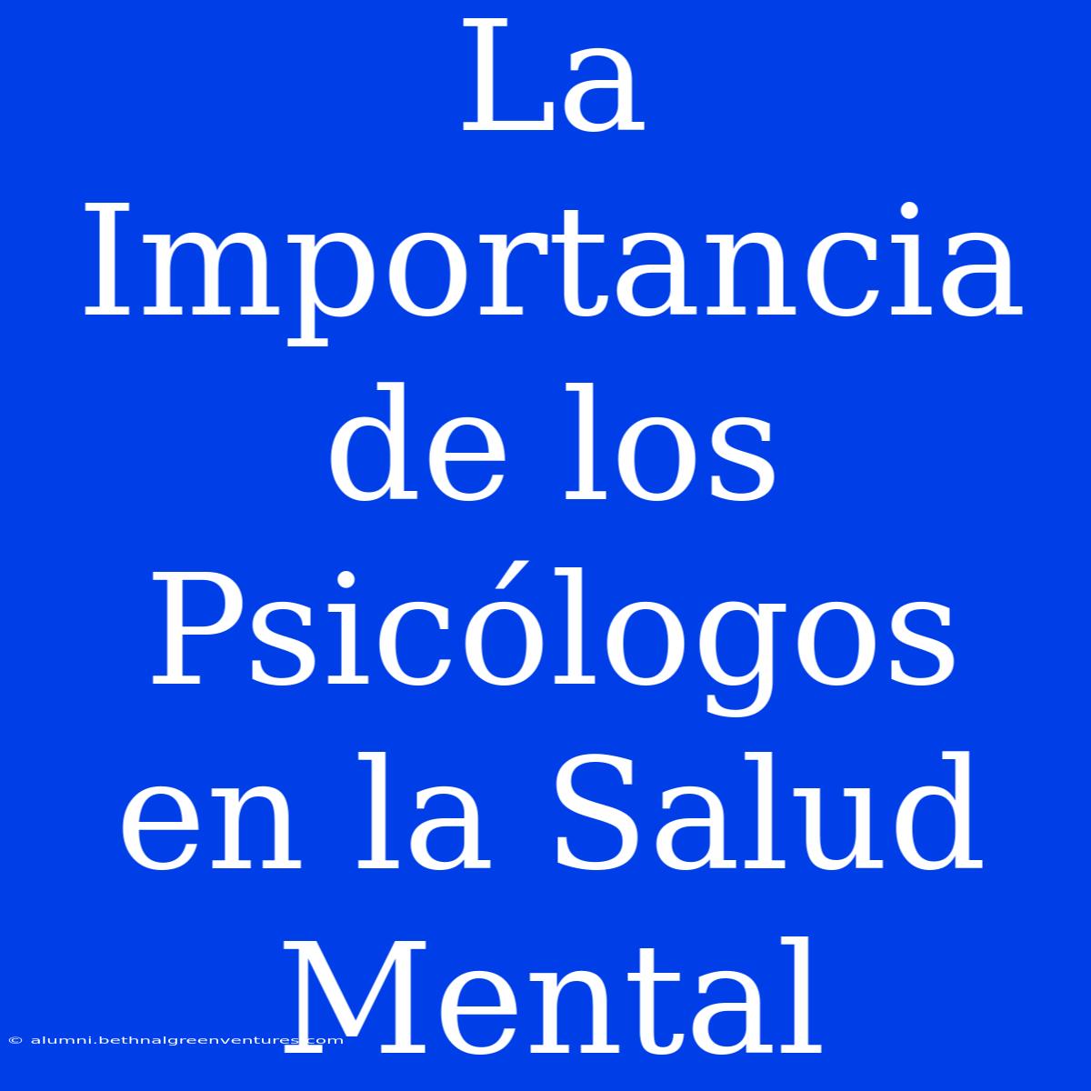 La Importancia De Los Psicólogos En La Salud Mental