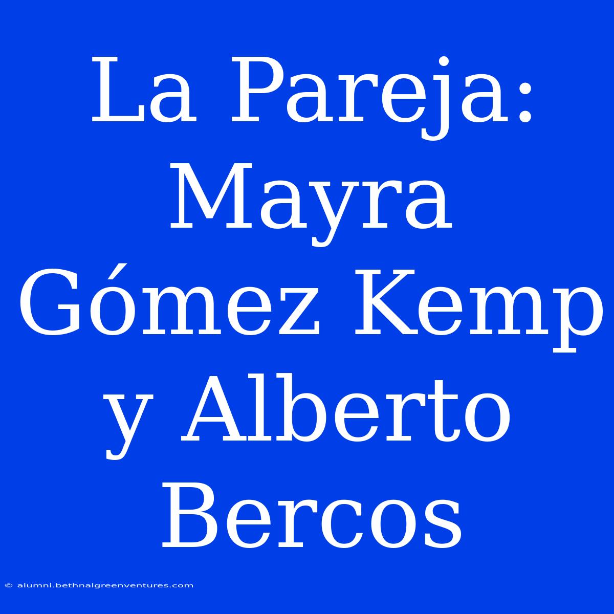 La Pareja: Mayra Gómez Kemp Y Alberto Bercos