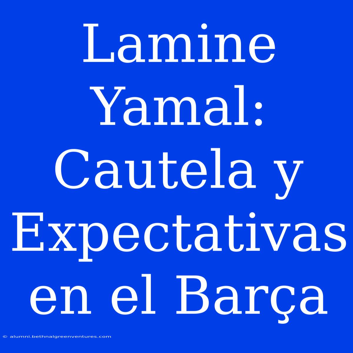 Lamine Yamal: Cautela Y Expectativas En El Barça