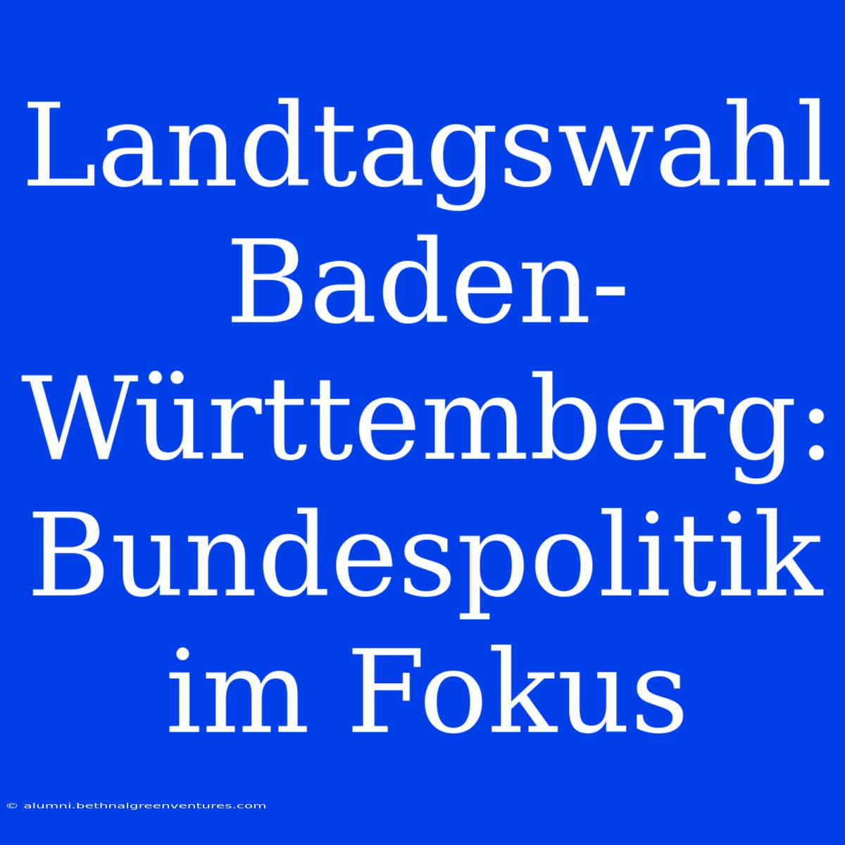 Landtagswahl Baden-Württemberg: Bundespolitik Im Fokus