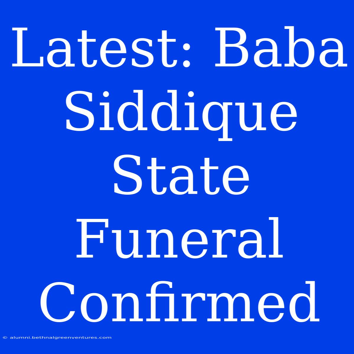 Latest: Baba Siddique State Funeral Confirmed