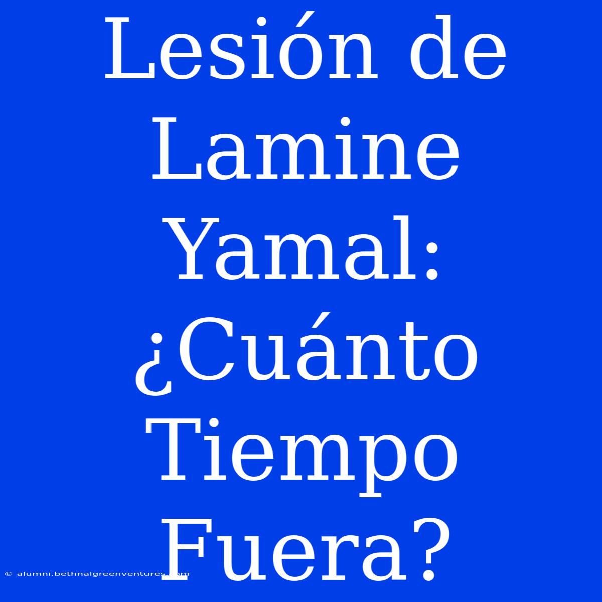 Lesión De Lamine Yamal: ¿Cuánto Tiempo Fuera?