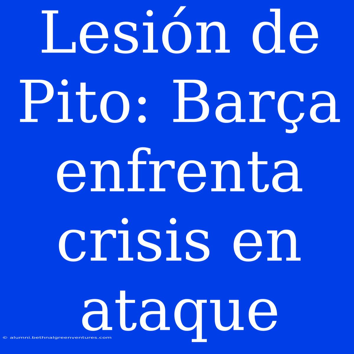 Lesión De Pito: Barça Enfrenta Crisis En Ataque