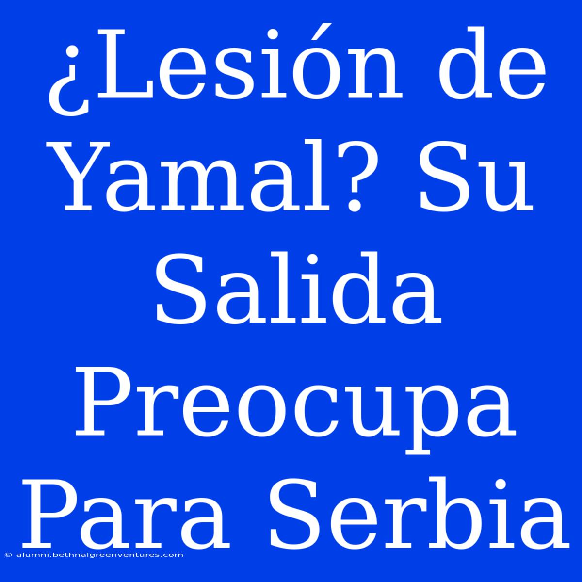 ¿Lesión De Yamal? Su Salida Preocupa Para Serbia