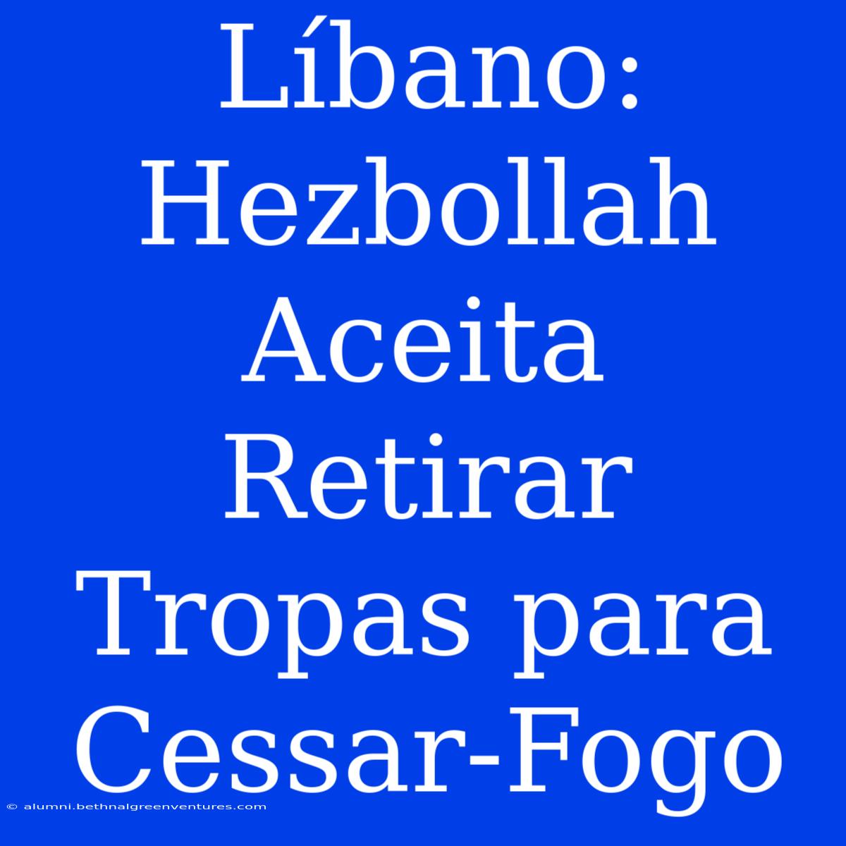 Líbano: Hezbollah Aceita Retirar Tropas Para Cessar-Fogo 