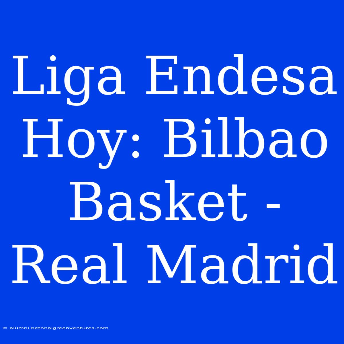 Liga Endesa Hoy: Bilbao Basket - Real Madrid