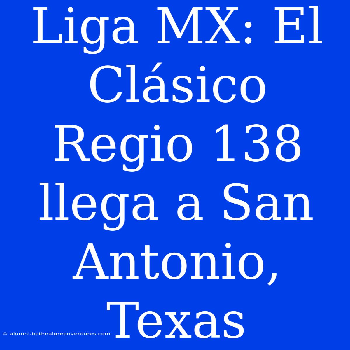 Liga MX: El Clásico Regio 138 Llega A San Antonio, Texas