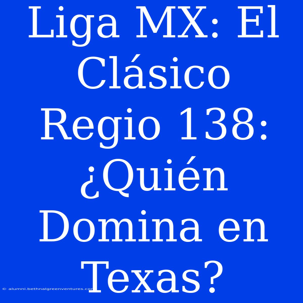 Liga MX: El Clásico Regio 138: ¿Quién Domina En Texas?