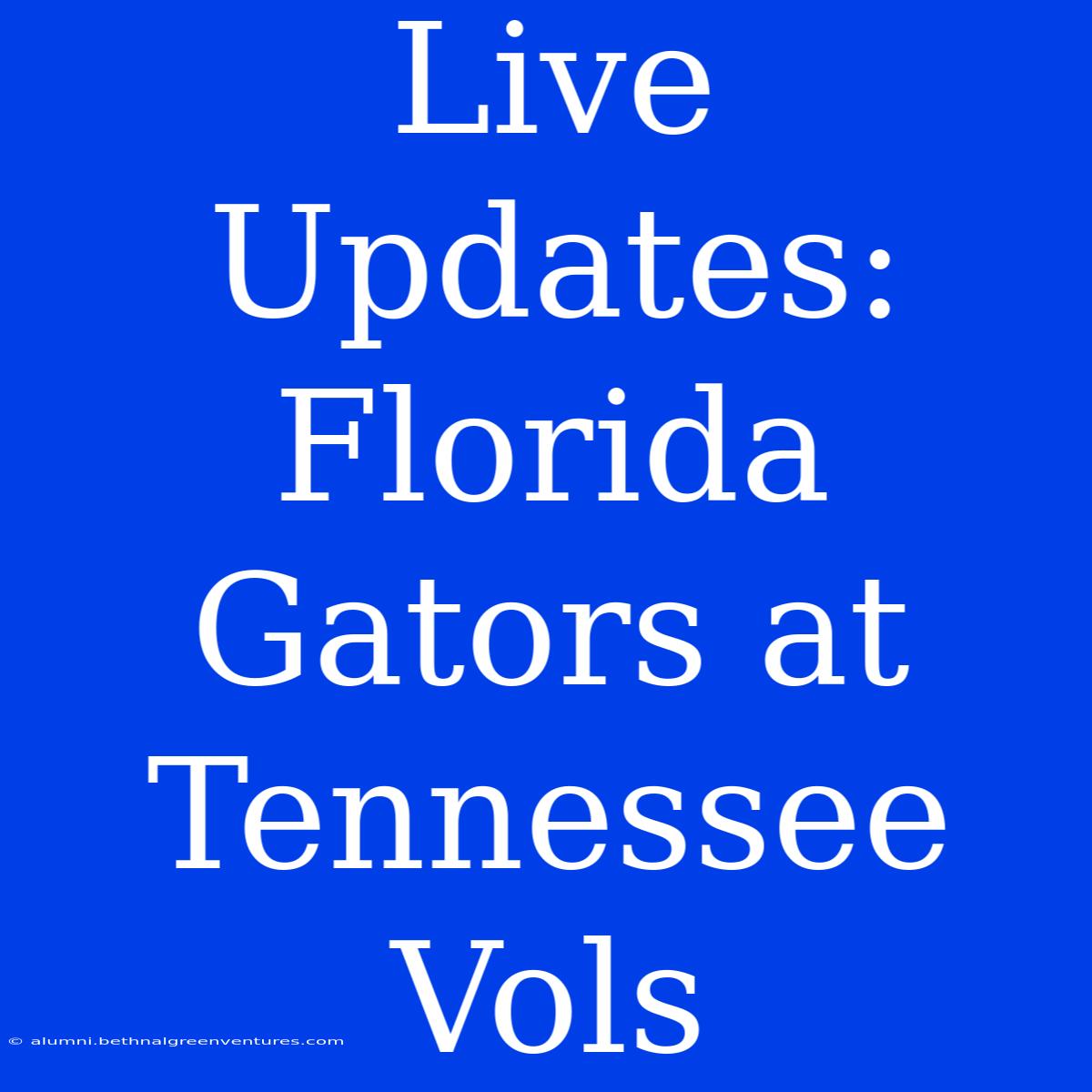 Live Updates: Florida Gators At Tennessee Vols