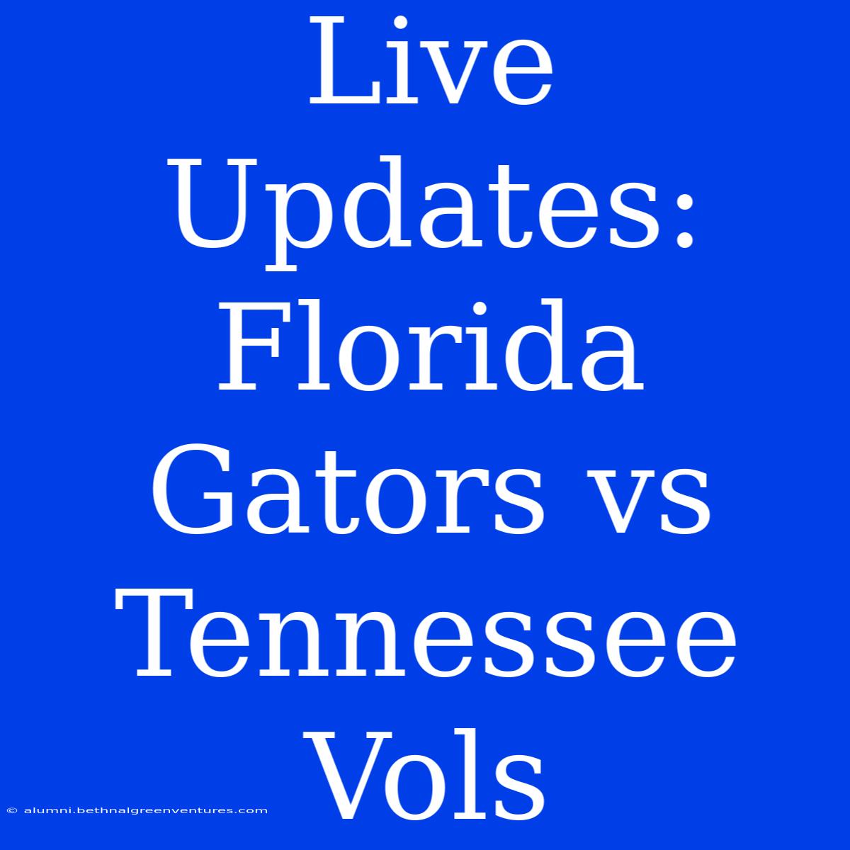 Live Updates: Florida Gators Vs Tennessee Vols