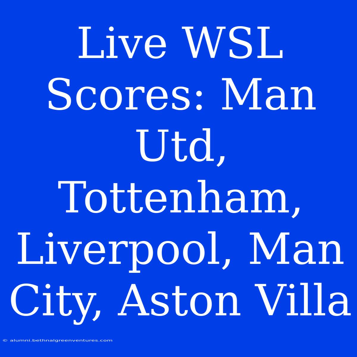 Live WSL Scores: Man Utd, Tottenham, Liverpool, Man City, Aston Villa 