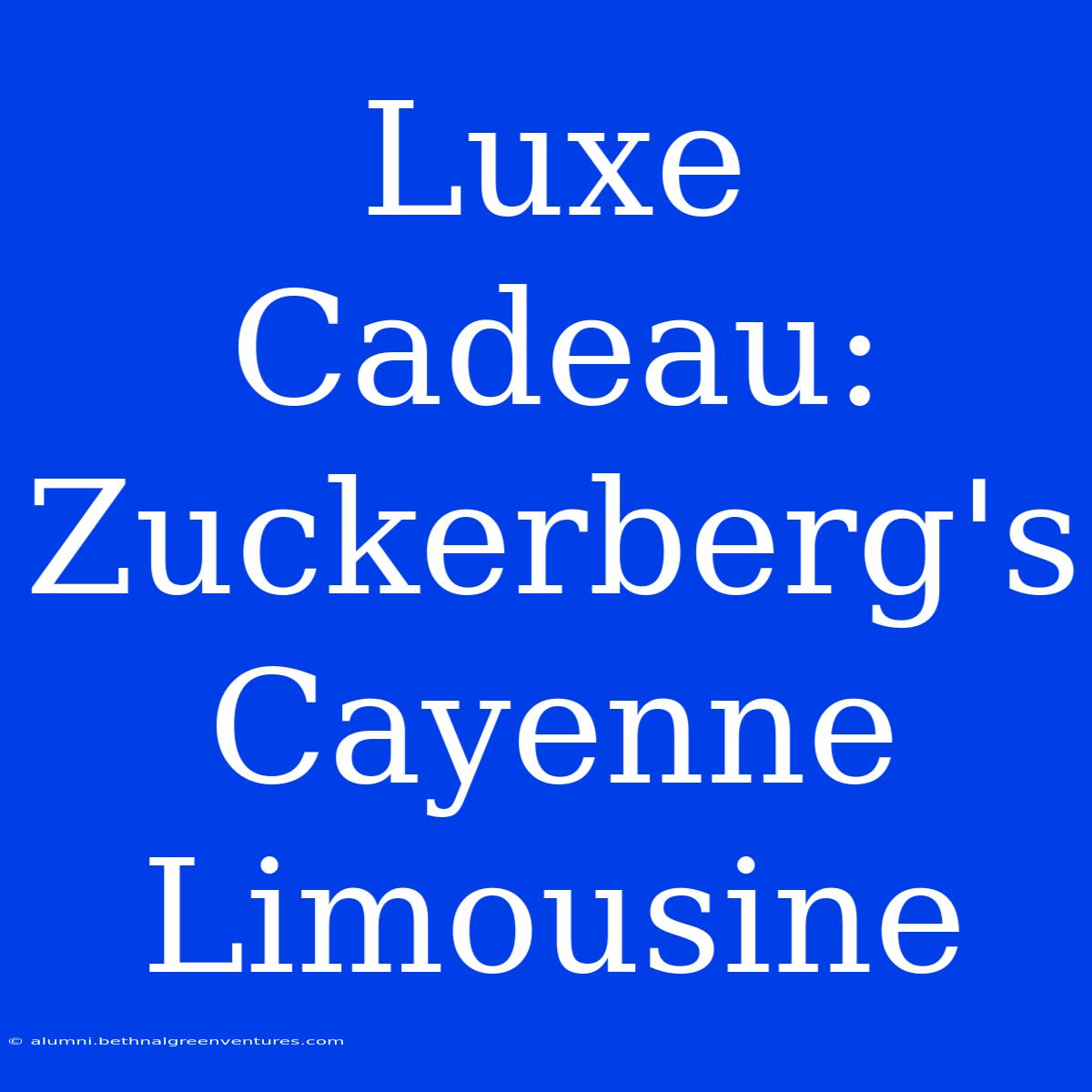 Luxe Cadeau: Zuckerberg's Cayenne Limousine