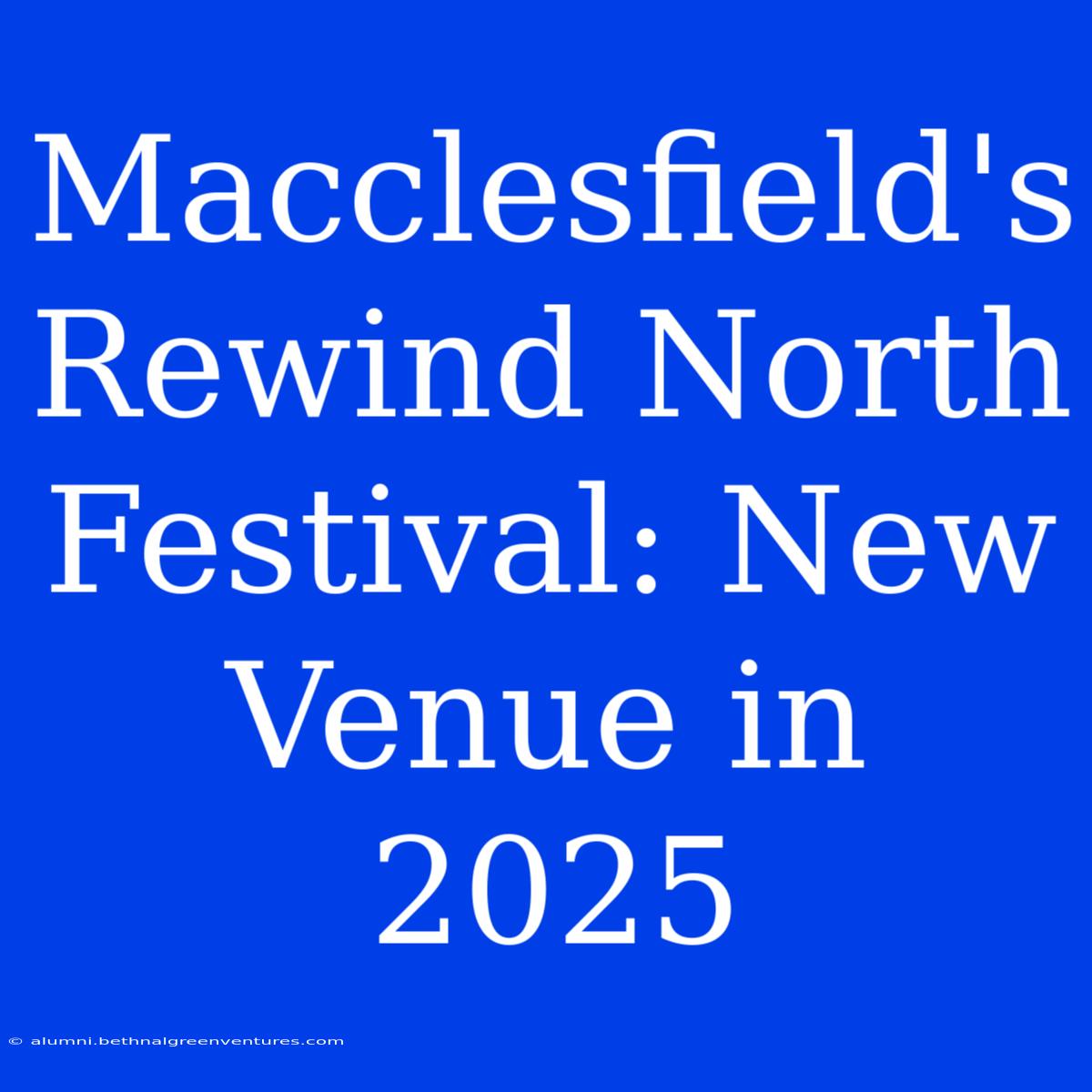 Macclesfield's Rewind North Festival: New Venue In 2025