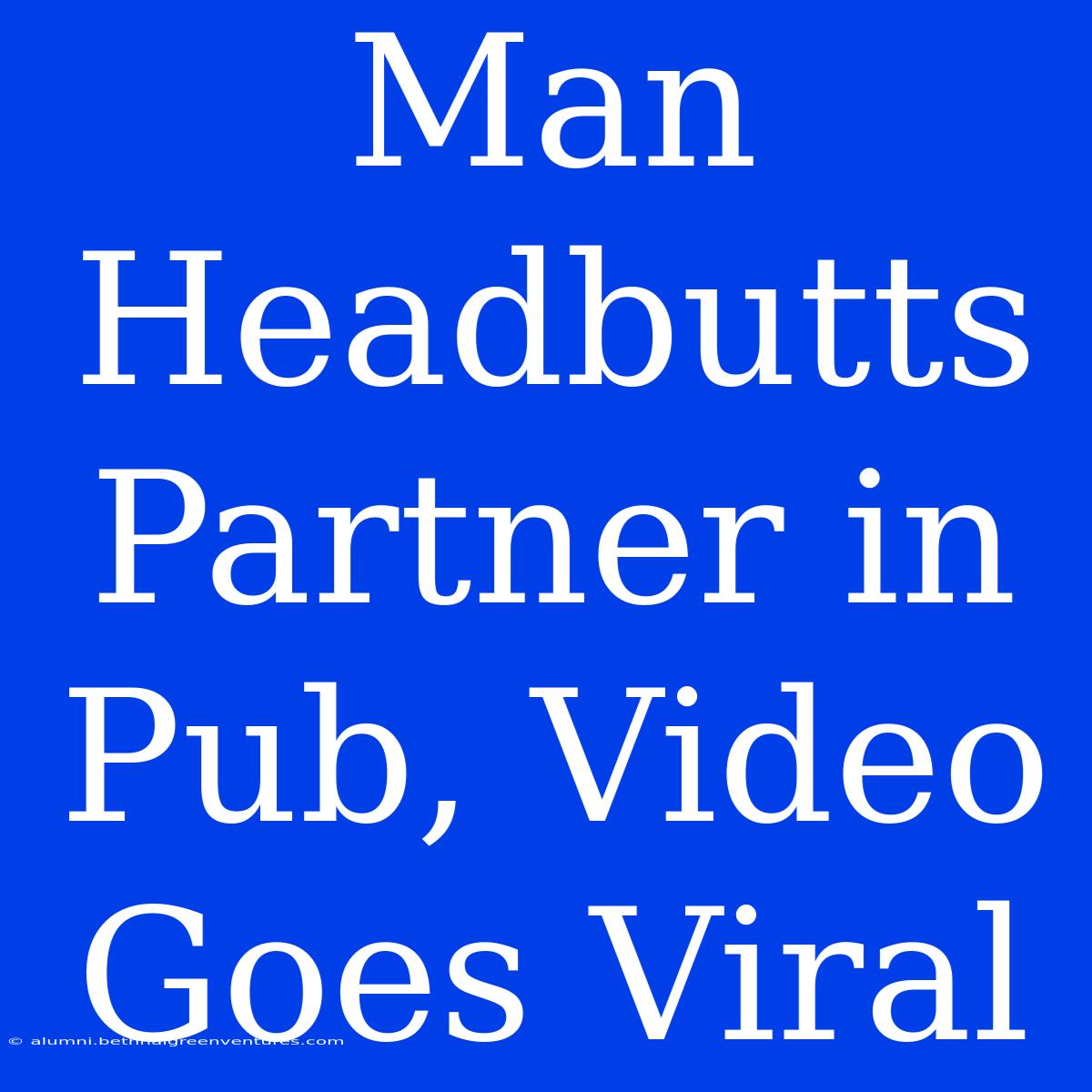 Man Headbutts Partner In Pub, Video Goes Viral