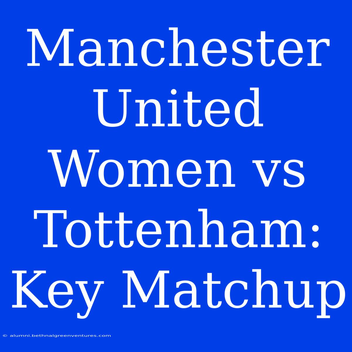 Manchester United Women Vs Tottenham: Key Matchup