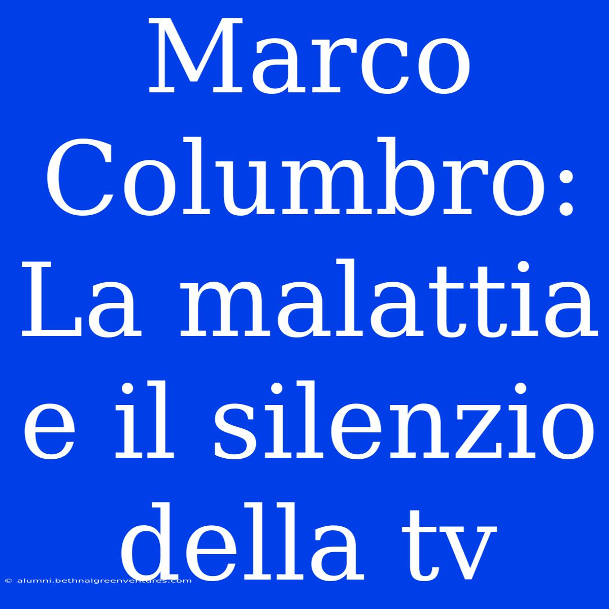 Marco Columbro: La Malattia E Il Silenzio Della Tv