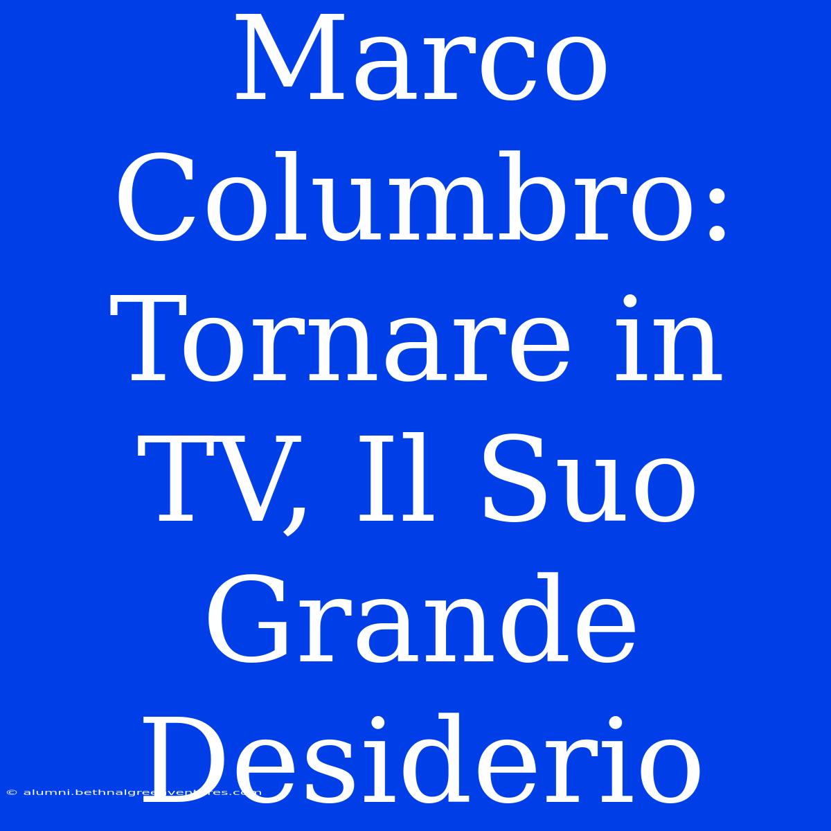 Marco Columbro: Tornare In TV, Il Suo Grande Desiderio 