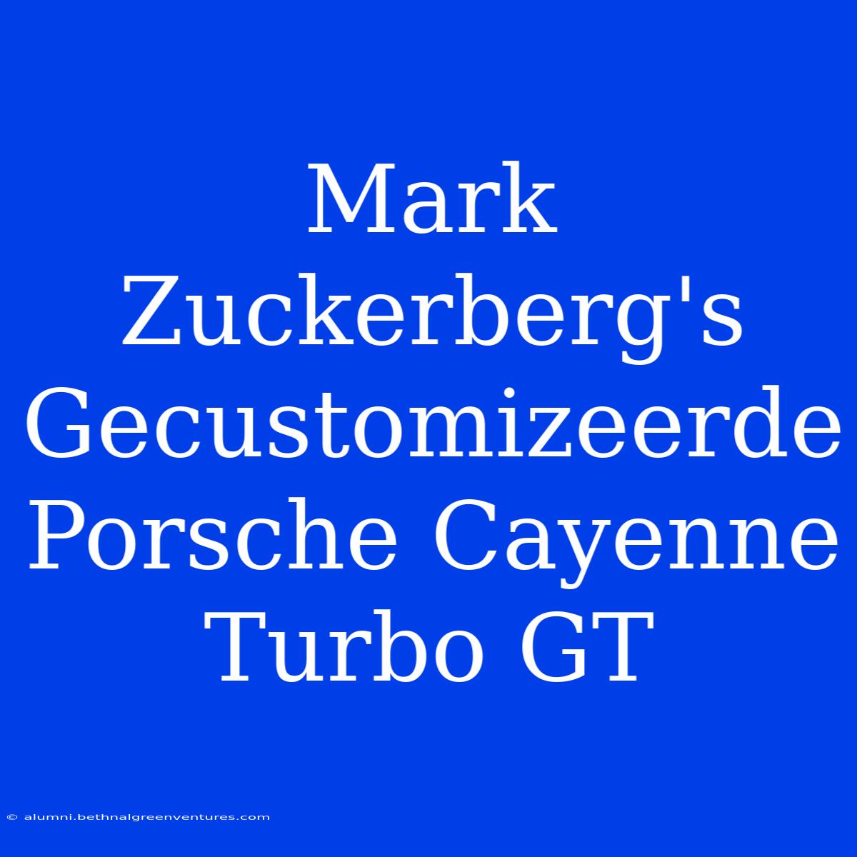 Mark Zuckerberg's Gecustomizeerde Porsche Cayenne Turbo GT