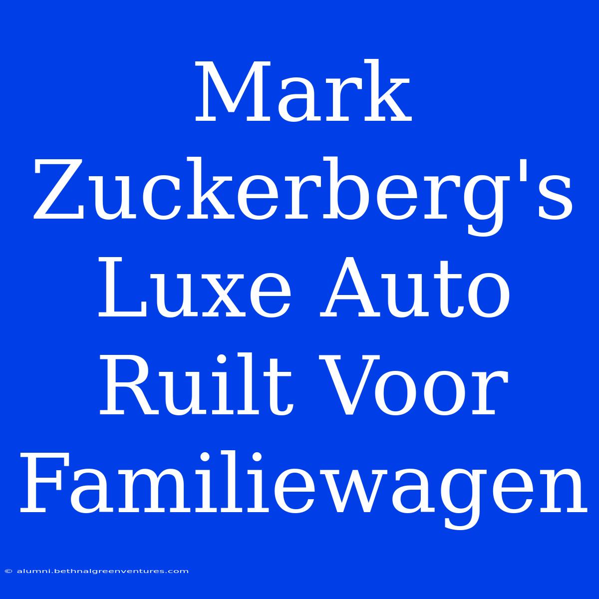 Mark Zuckerberg's Luxe Auto Ruilt Voor Familiewagen