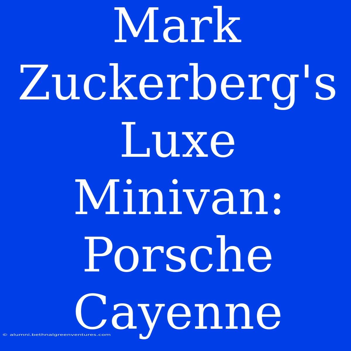 Mark Zuckerberg's Luxe Minivan: Porsche Cayenne