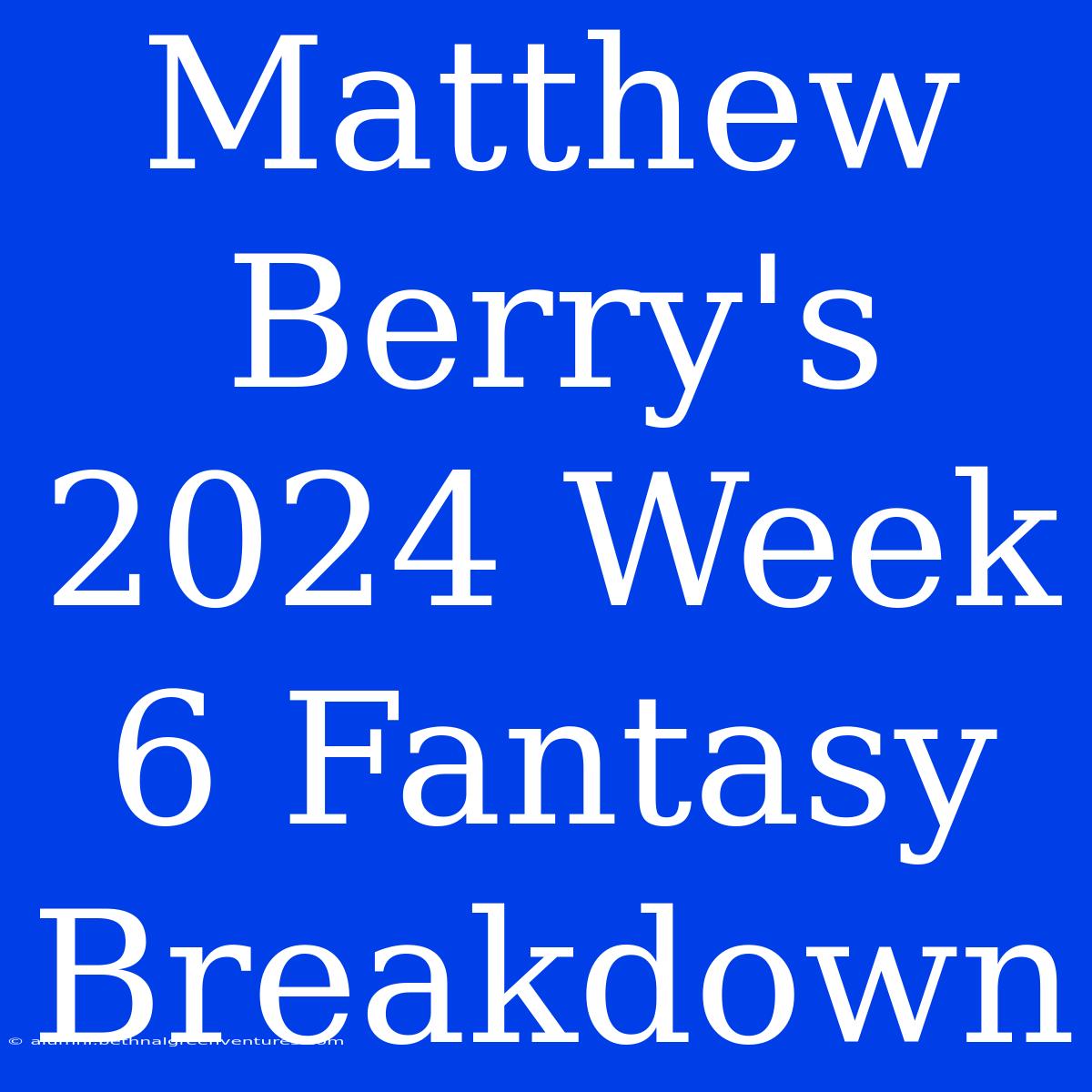 Matthew Berry's 2024 Week 6 Fantasy Breakdown