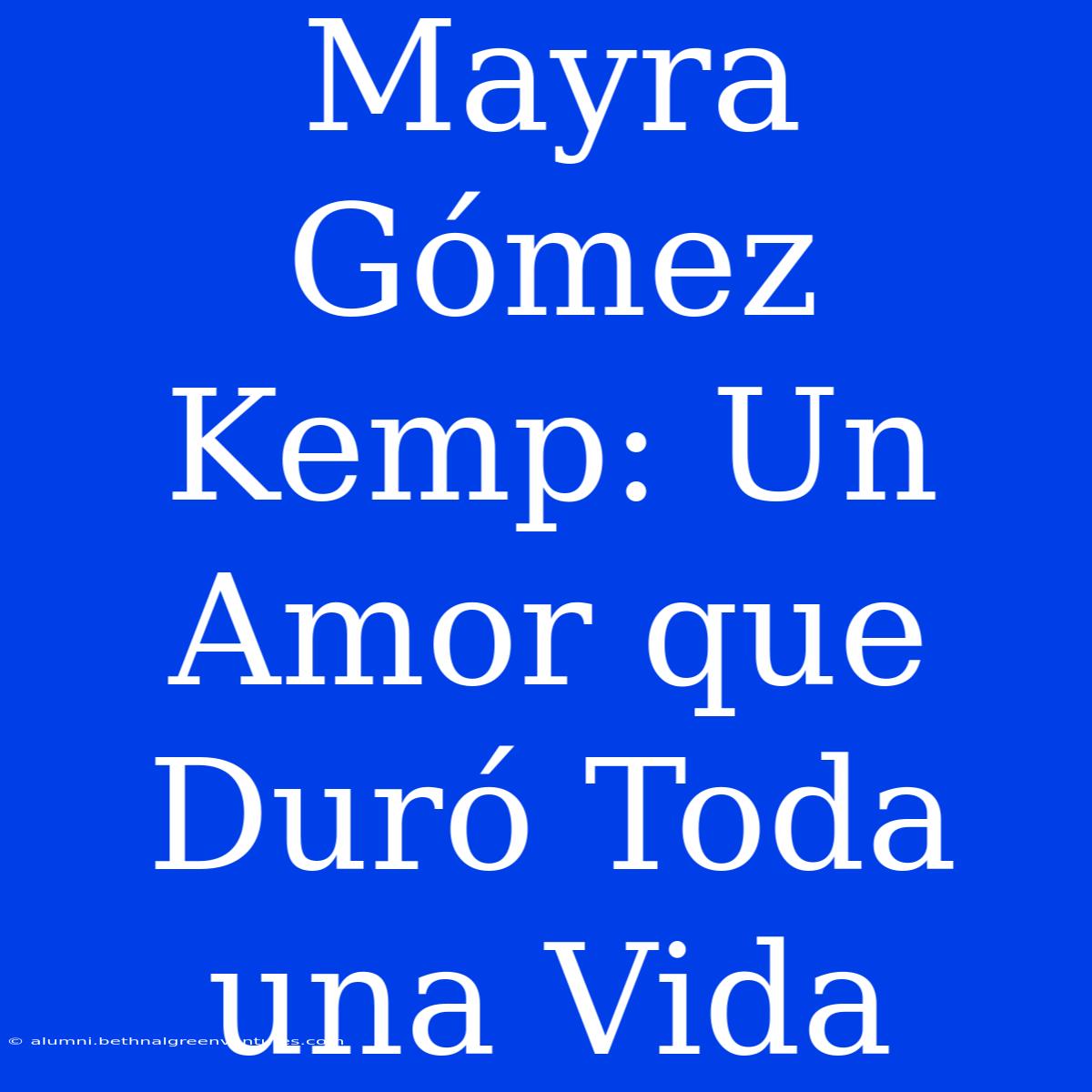 Mayra Gómez Kemp: Un Amor Que Duró Toda Una Vida 