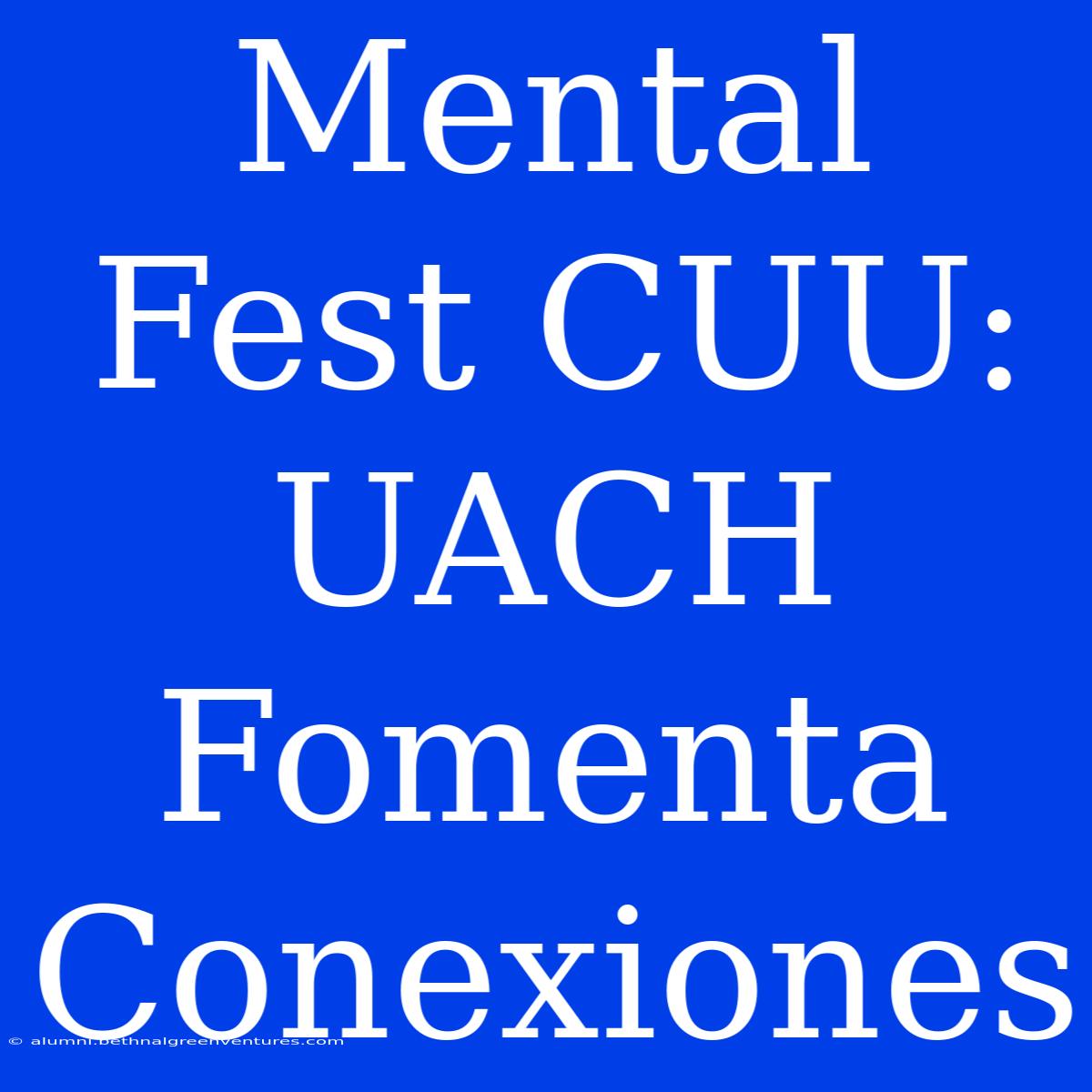 Mental Fest CUU: UACH Fomenta Conexiones