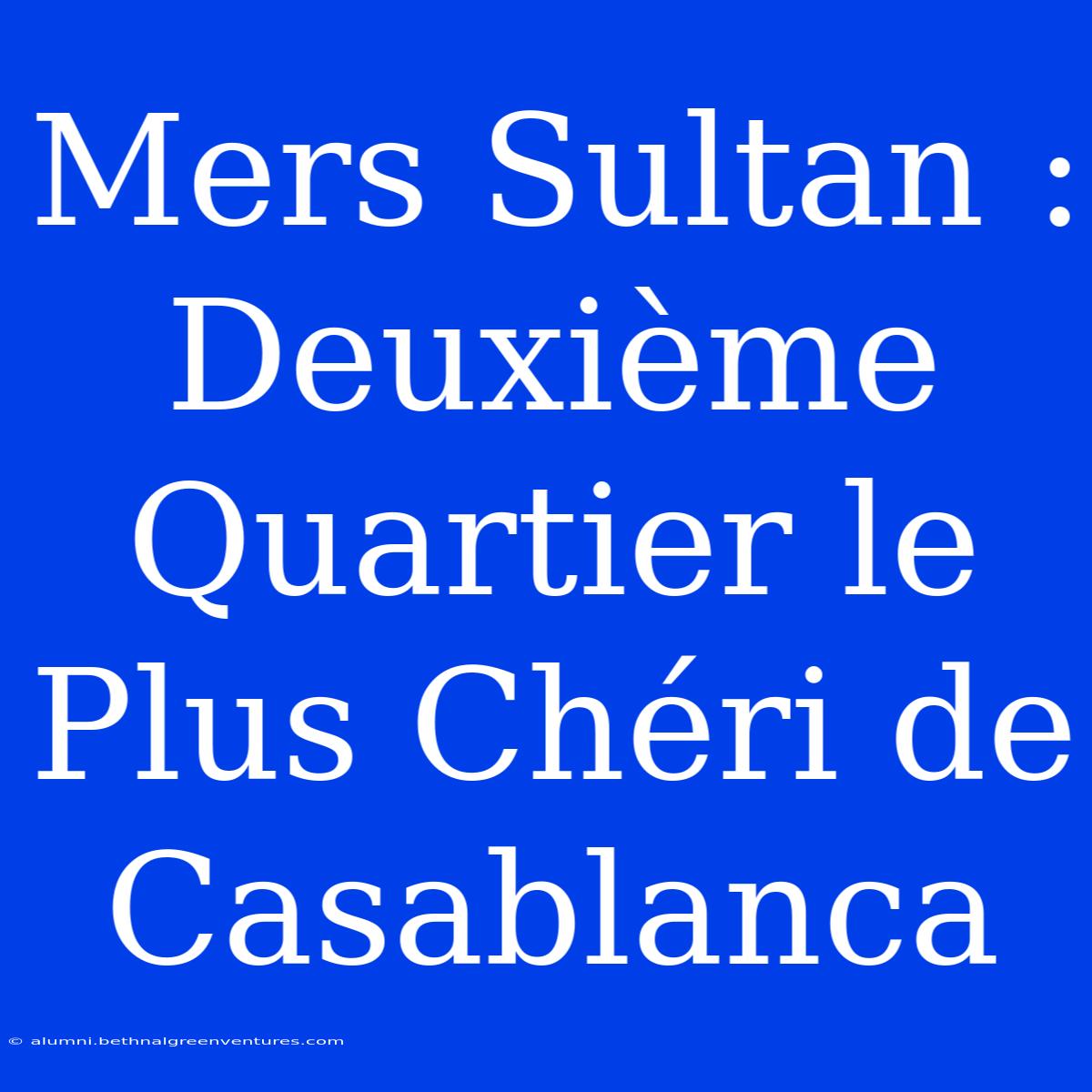 Mers Sultan : Deuxième Quartier Le Plus Chéri De Casablanca