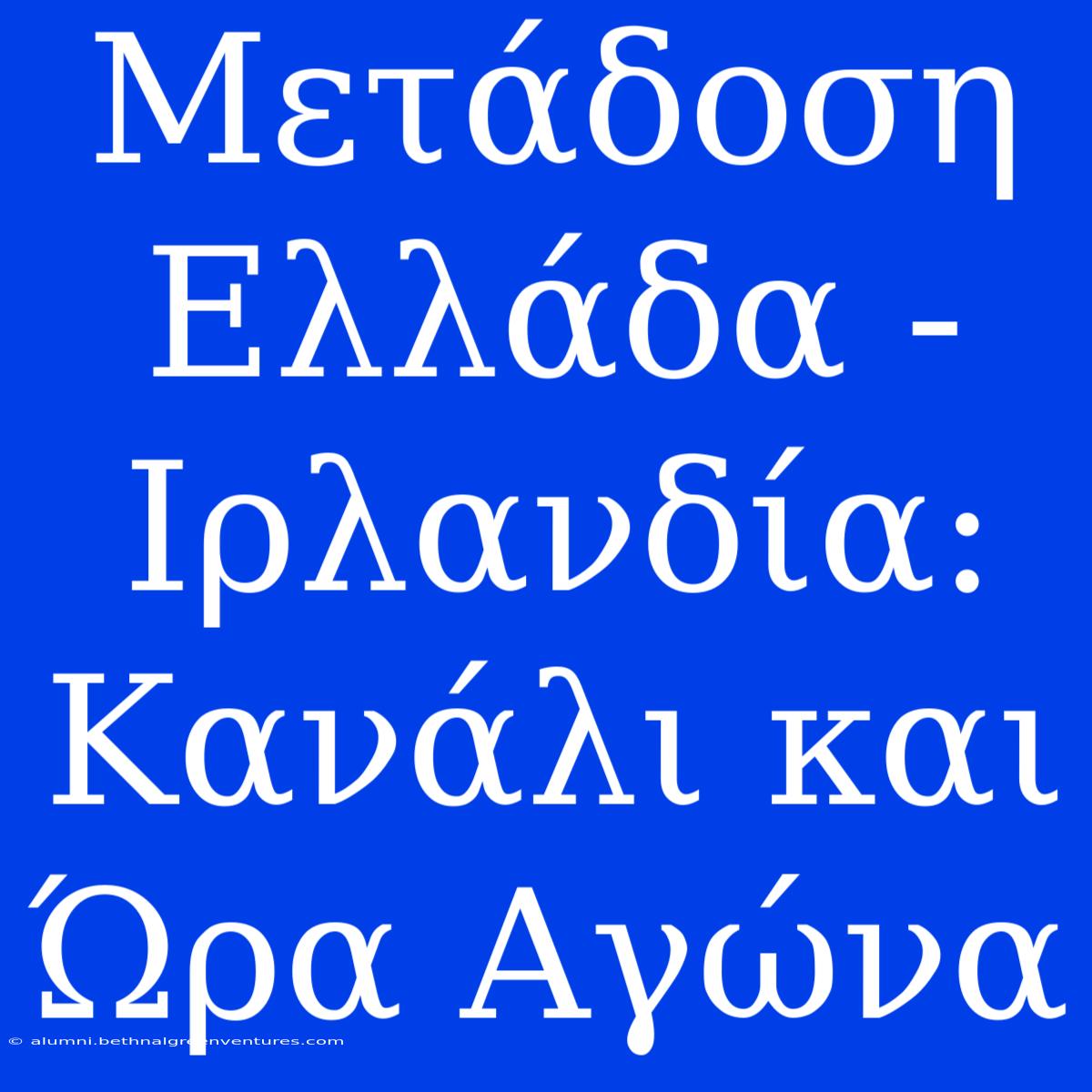 Μετάδοση Ελλάδα - Ιρλανδία: Κανάλι Και Ώρα Αγώνα