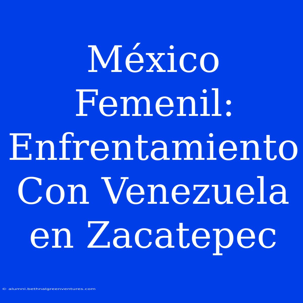 México Femenil: Enfrentamiento Con Venezuela En Zacatepec 