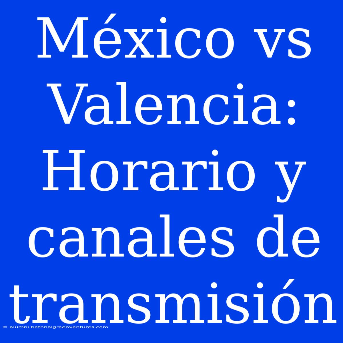 México Vs Valencia: Horario Y Canales De Transmisión