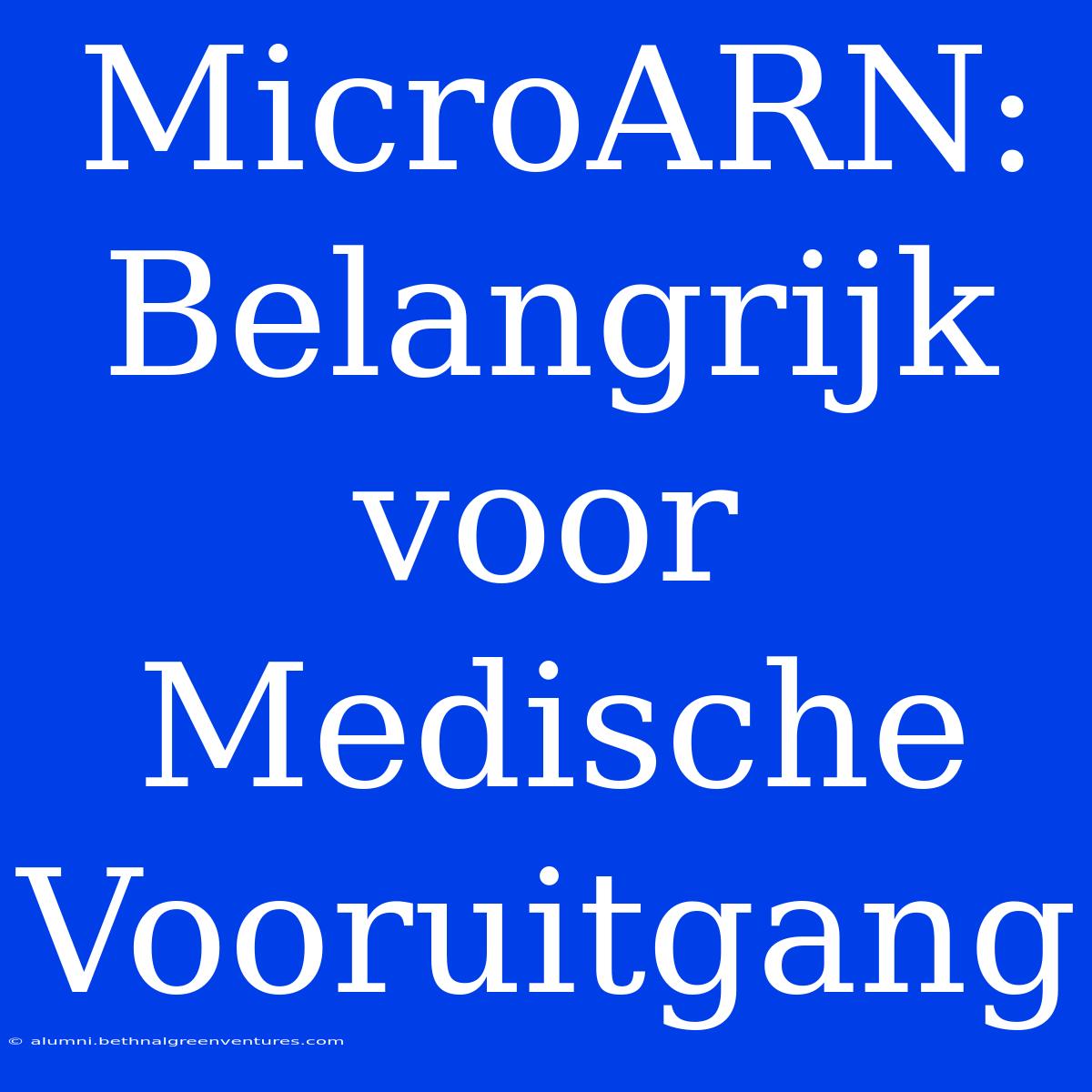 MicroARN: Belangrijk Voor Medische Vooruitgang